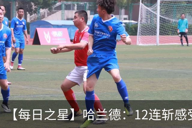 【每日之星】哈兰德：12连斩感受维京最强律动 金靴王座旁最冷酷的魔人挑战者